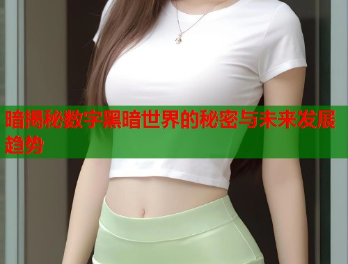 暗揭秘数字黑暗世界的秘密与未来发展趋势