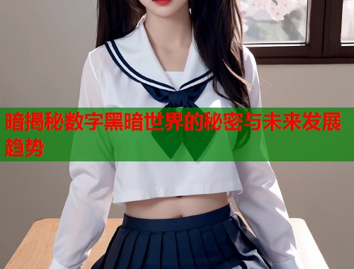 暗揭秘数字黑暗世界的秘密与未来发展趋势  第2张