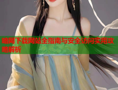 暗网下载网站全指南与安全访问实用攻略解析