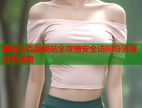 暗网免费版网站全攻略安全访问与资源分享指南  第2张