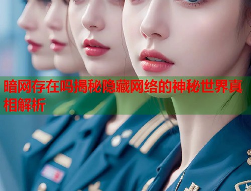 暗网存在吗揭秘隐藏网络的神秘世界真相解析