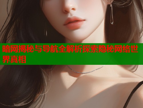 暗网揭秘与导航全解析探索隐秘网络世界真相  第2张