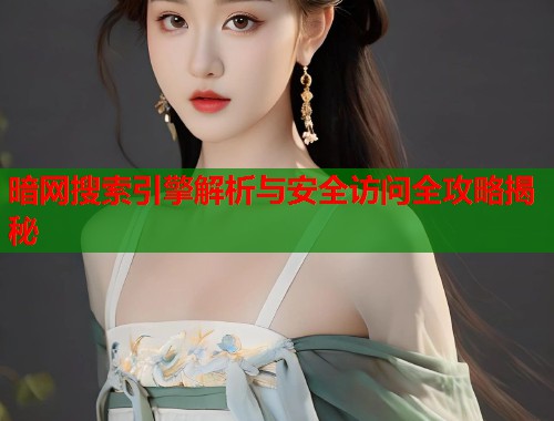 暗网搜索引擎解析与安全访问全攻略揭秘