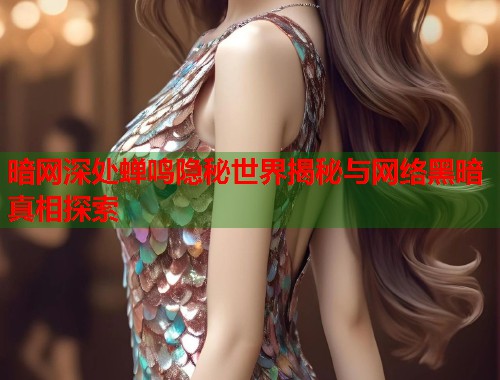 暗网深处蝉鸣隐秘世界揭秘与网络黑暗真相探索