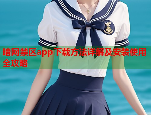 暗网禁区app下载方法详解及安装使用全攻略