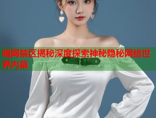 暗网禁区揭秘深度探索神秘隐秘网络世界内幕