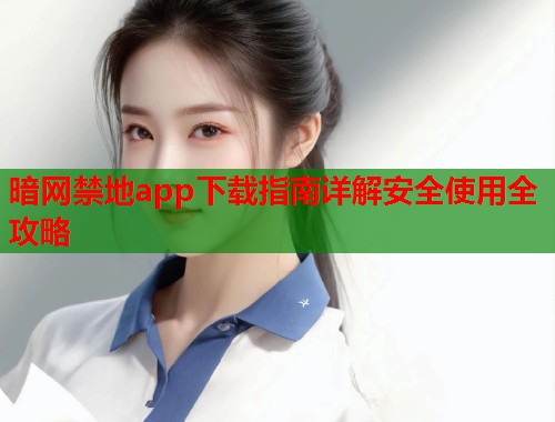 暗网禁地app下载指南详解安全使用全攻略  第1张
