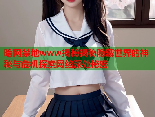 暗网禁地www揭秘揭秘隐藏世界的神秘与危机探索网络深处秘密