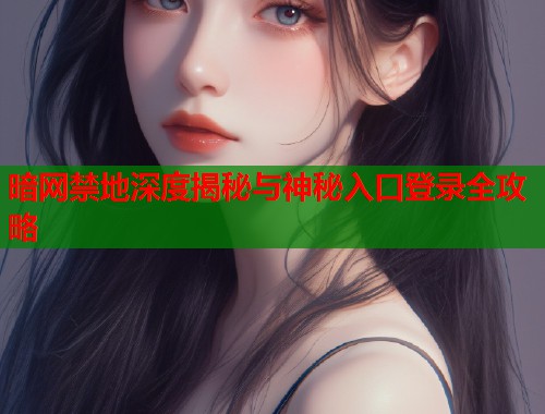 暗网禁地深度揭秘与神秘入口登录全攻略  第2张