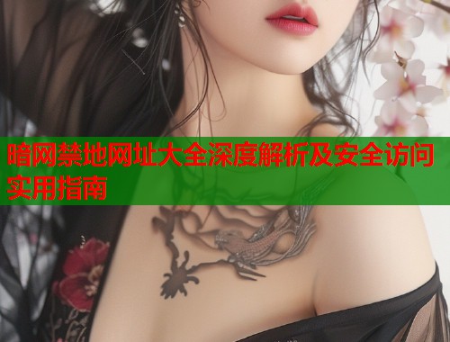 暗网禁地网址大全深度解析及安全访问实用指南