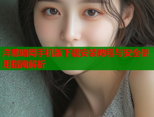 洋葱暗网手机版下载安装教程与安全使用指南解析  第2张