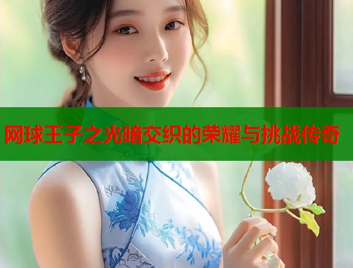 网球王子之光暗交织的荣耀与挑战传奇