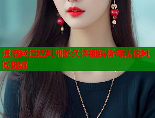 进暗网违法判刑多久详细解析与法律风险提醒  第2张