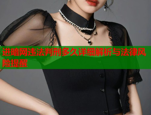 进暗网违法判刑多久详细解析与法律风险提醒