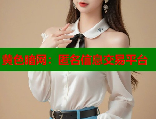 黄色暗网：匿名信息交易平台