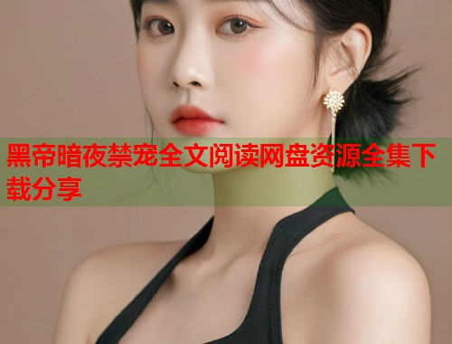 黑帝暗夜禁宠全文阅读网盘资源全集下载分享