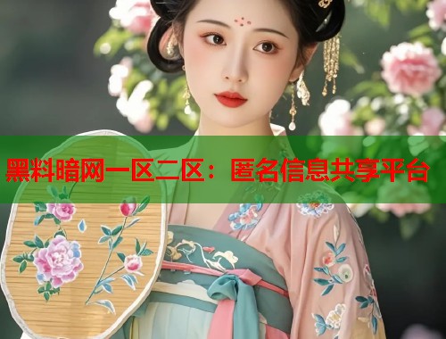 黑料暗网一区二区：匿名信息共享平台